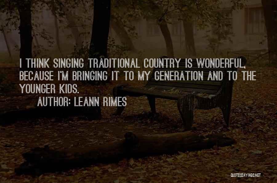 LeAnn Rimes Quotes: I Think Singing Traditional Country Is Wonderful, Because I'm Bringing It To My Generation And To The Younger Kids.