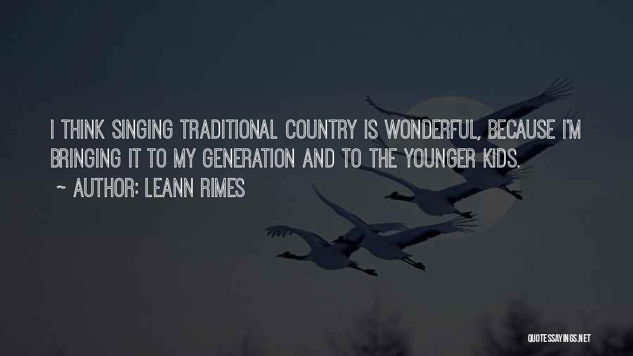 LeAnn Rimes Quotes: I Think Singing Traditional Country Is Wonderful, Because I'm Bringing It To My Generation And To The Younger Kids.