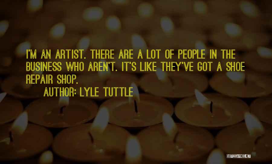 Lyle Tuttle Quotes: I'm An Artist. There Are A Lot Of People In The Business Who Aren't. It's Like They've Got A Shoe