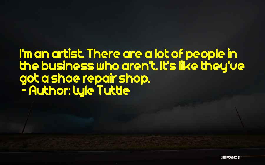 Lyle Tuttle Quotes: I'm An Artist. There Are A Lot Of People In The Business Who Aren't. It's Like They've Got A Shoe