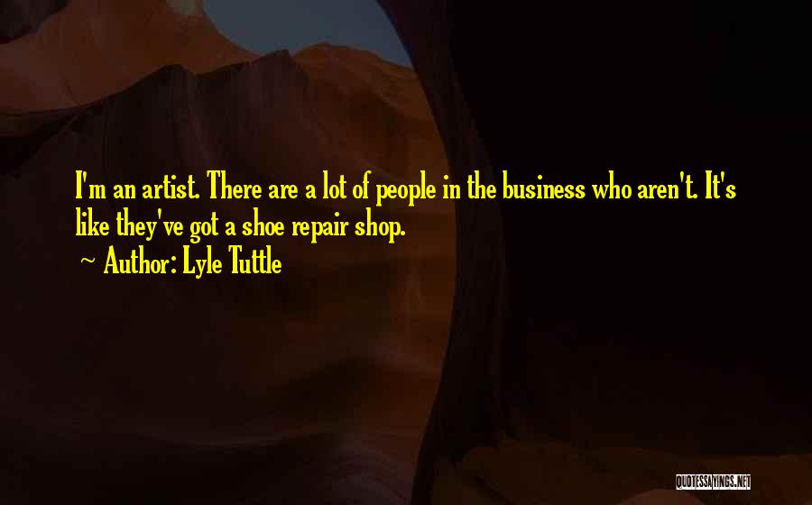 Lyle Tuttle Quotes: I'm An Artist. There Are A Lot Of People In The Business Who Aren't. It's Like They've Got A Shoe