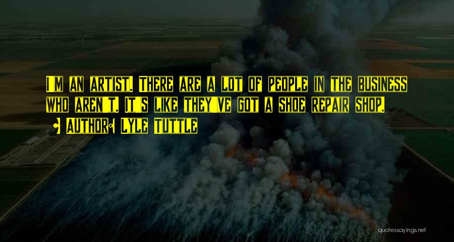 Lyle Tuttle Quotes: I'm An Artist. There Are A Lot Of People In The Business Who Aren't. It's Like They've Got A Shoe