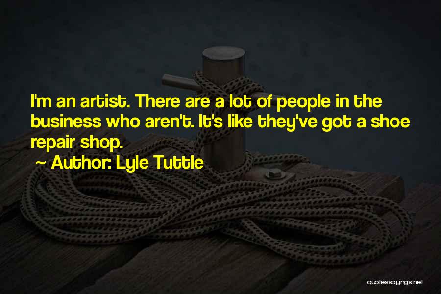 Lyle Tuttle Quotes: I'm An Artist. There Are A Lot Of People In The Business Who Aren't. It's Like They've Got A Shoe