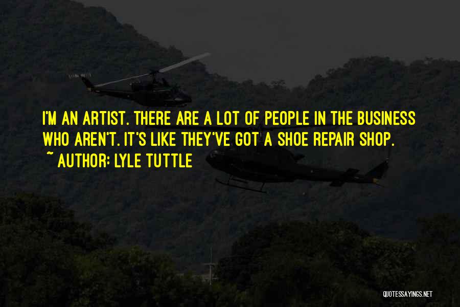 Lyle Tuttle Quotes: I'm An Artist. There Are A Lot Of People In The Business Who Aren't. It's Like They've Got A Shoe