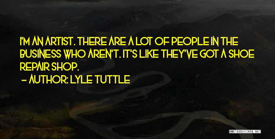 Lyle Tuttle Quotes: I'm An Artist. There Are A Lot Of People In The Business Who Aren't. It's Like They've Got A Shoe