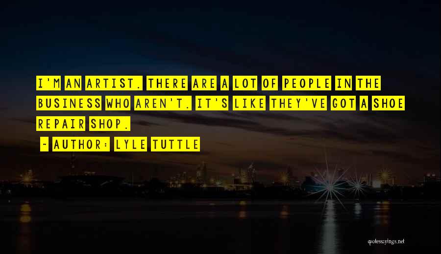 Lyle Tuttle Quotes: I'm An Artist. There Are A Lot Of People In The Business Who Aren't. It's Like They've Got A Shoe