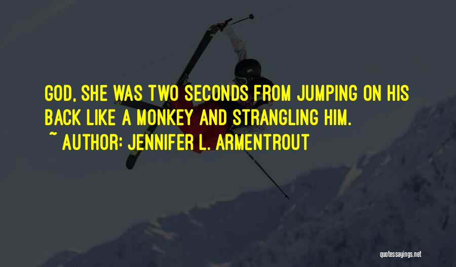 Jennifer L. Armentrout Quotes: God, She Was Two Seconds From Jumping On His Back Like A Monkey And Strangling Him.