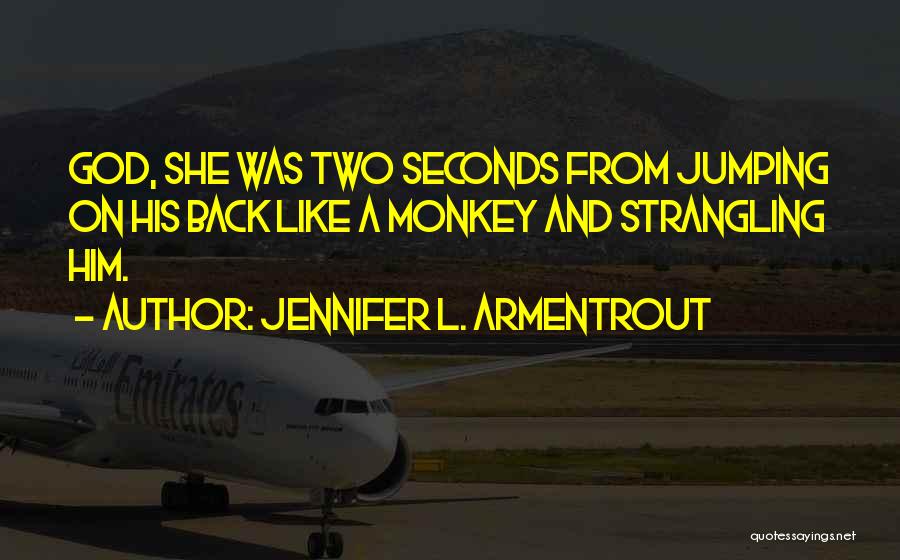 Jennifer L. Armentrout Quotes: God, She Was Two Seconds From Jumping On His Back Like A Monkey And Strangling Him.