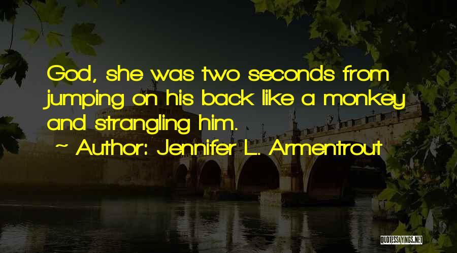 Jennifer L. Armentrout Quotes: God, She Was Two Seconds From Jumping On His Back Like A Monkey And Strangling Him.