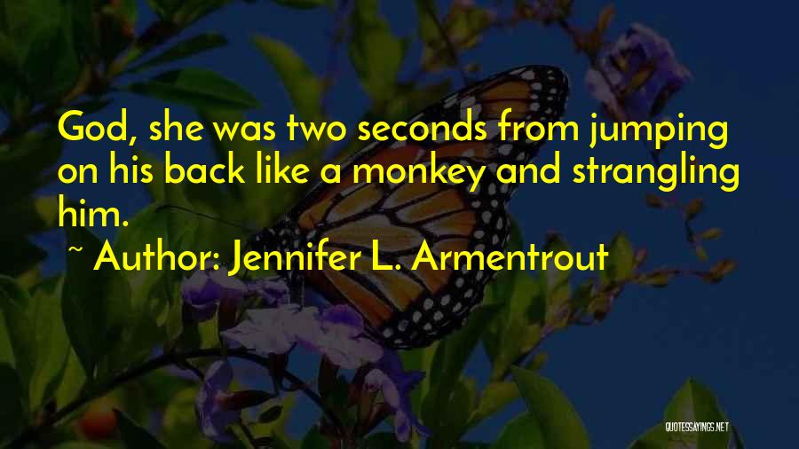 Jennifer L. Armentrout Quotes: God, She Was Two Seconds From Jumping On His Back Like A Monkey And Strangling Him.