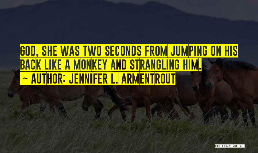 Jennifer L. Armentrout Quotes: God, She Was Two Seconds From Jumping On His Back Like A Monkey And Strangling Him.