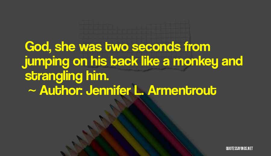 Jennifer L. Armentrout Quotes: God, She Was Two Seconds From Jumping On His Back Like A Monkey And Strangling Him.