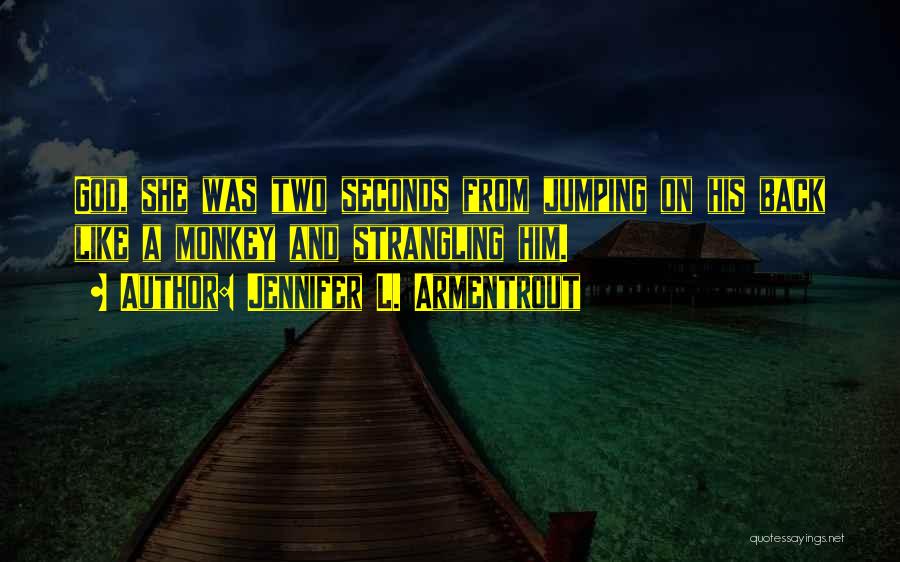 Jennifer L. Armentrout Quotes: God, She Was Two Seconds From Jumping On His Back Like A Monkey And Strangling Him.