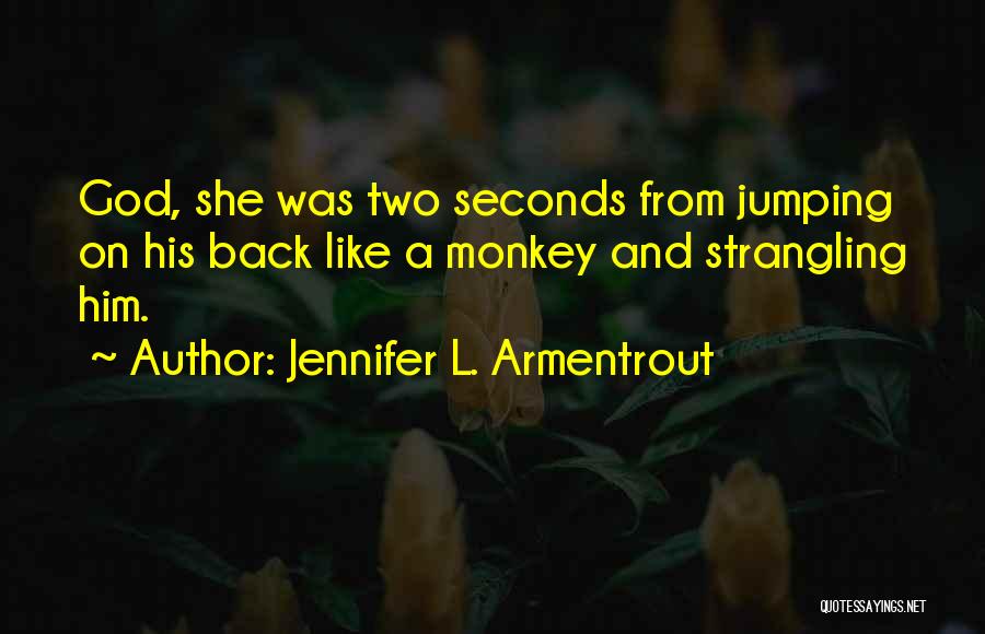 Jennifer L. Armentrout Quotes: God, She Was Two Seconds From Jumping On His Back Like A Monkey And Strangling Him.