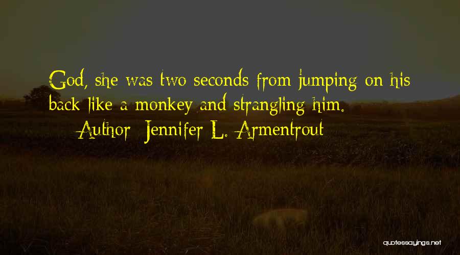 Jennifer L. Armentrout Quotes: God, She Was Two Seconds From Jumping On His Back Like A Monkey And Strangling Him.