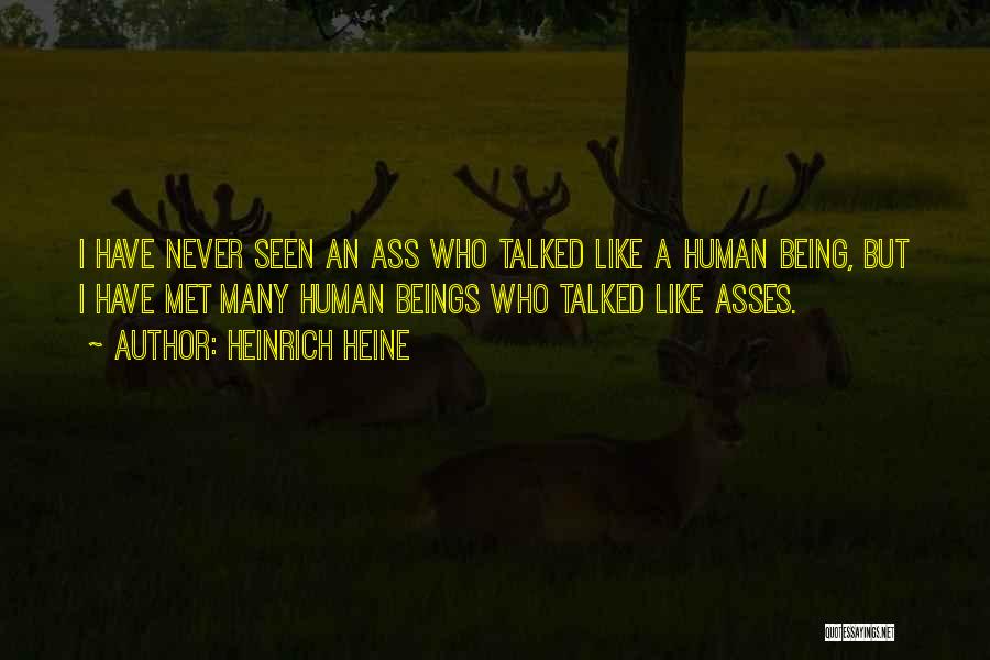 Heinrich Heine Quotes: I Have Never Seen An Ass Who Talked Like A Human Being, But I Have Met Many Human Beings Who