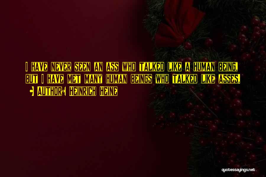 Heinrich Heine Quotes: I Have Never Seen An Ass Who Talked Like A Human Being, But I Have Met Many Human Beings Who
