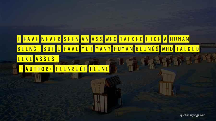 Heinrich Heine Quotes: I Have Never Seen An Ass Who Talked Like A Human Being, But I Have Met Many Human Beings Who