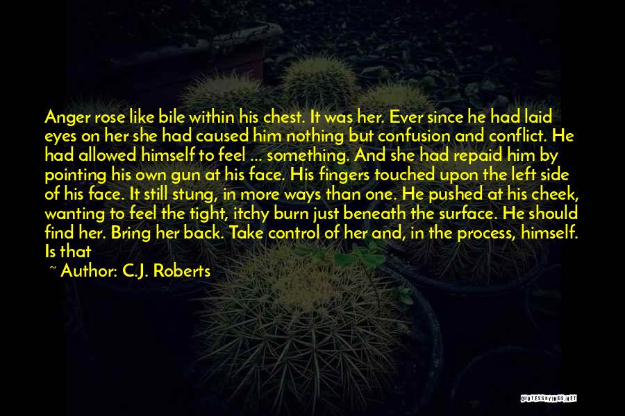 C.J. Roberts Quotes: Anger Rose Like Bile Within His Chest. It Was Her. Ever Since He Had Laid Eyes On Her She Had