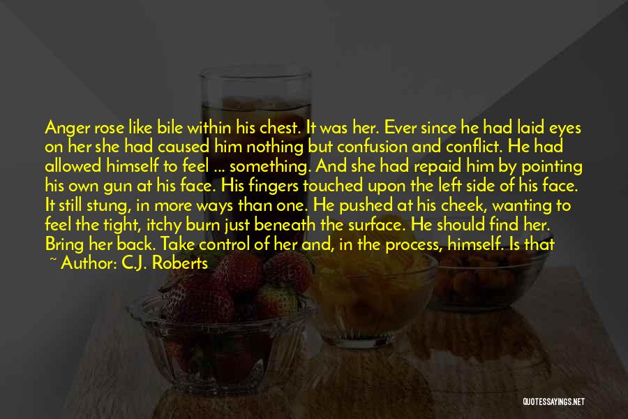 C.J. Roberts Quotes: Anger Rose Like Bile Within His Chest. It Was Her. Ever Since He Had Laid Eyes On Her She Had