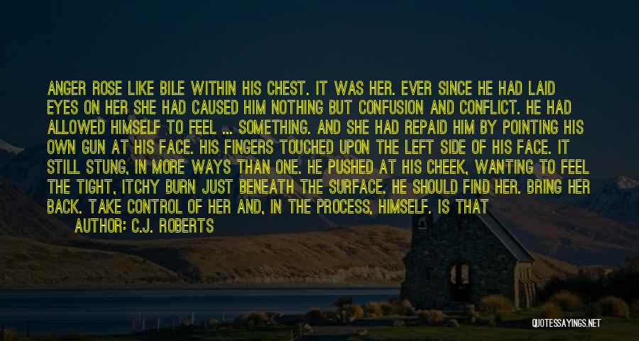 C.J. Roberts Quotes: Anger Rose Like Bile Within His Chest. It Was Her. Ever Since He Had Laid Eyes On Her She Had