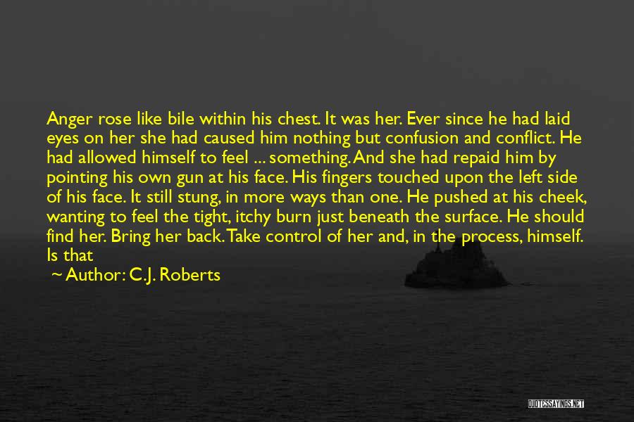 C.J. Roberts Quotes: Anger Rose Like Bile Within His Chest. It Was Her. Ever Since He Had Laid Eyes On Her She Had