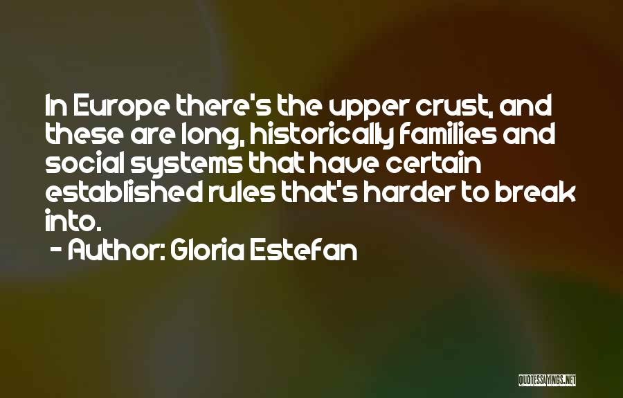 Gloria Estefan Quotes: In Europe There's The Upper Crust, And These Are Long, Historically Families And Social Systems That Have Certain Established Rules