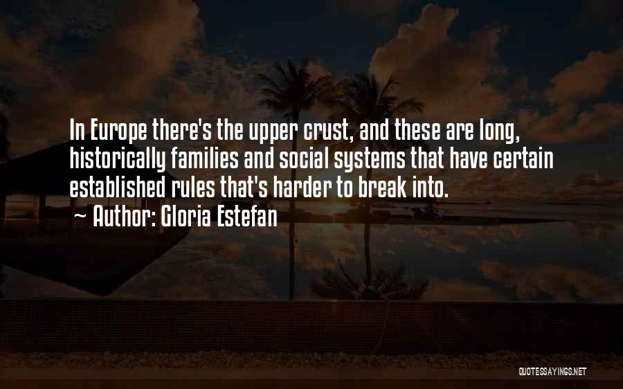 Gloria Estefan Quotes: In Europe There's The Upper Crust, And These Are Long, Historically Families And Social Systems That Have Certain Established Rules