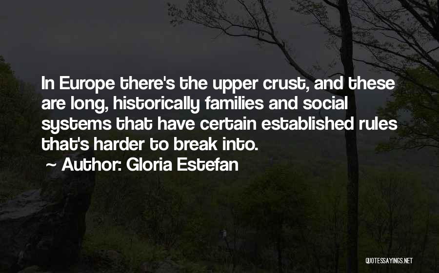 Gloria Estefan Quotes: In Europe There's The Upper Crust, And These Are Long, Historically Families And Social Systems That Have Certain Established Rules