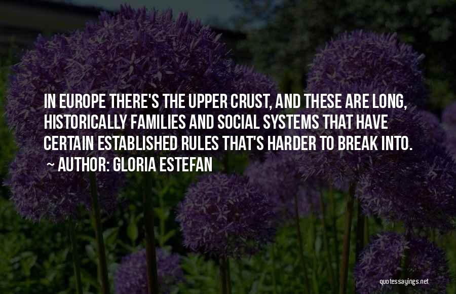 Gloria Estefan Quotes: In Europe There's The Upper Crust, And These Are Long, Historically Families And Social Systems That Have Certain Established Rules