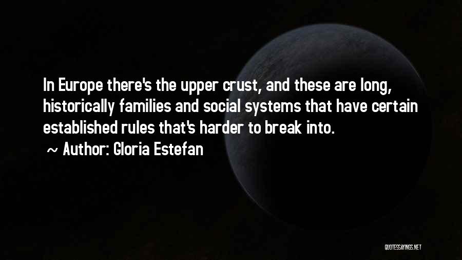 Gloria Estefan Quotes: In Europe There's The Upper Crust, And These Are Long, Historically Families And Social Systems That Have Certain Established Rules