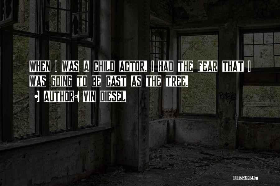 Vin Diesel Quotes: When I Was A Child Actor, I Had The Fear That I Was Going To Be Cast As The Tree.