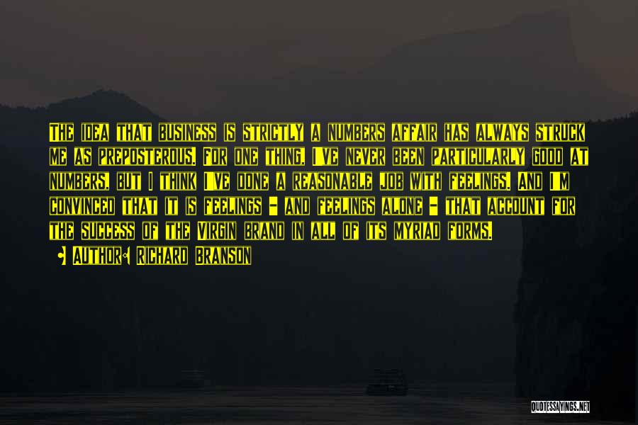 Richard Branson Quotes: The Idea That Business Is Strictly A Numbers Affair Has Always Struck Me As Preposterous. For One Thing, I've Never