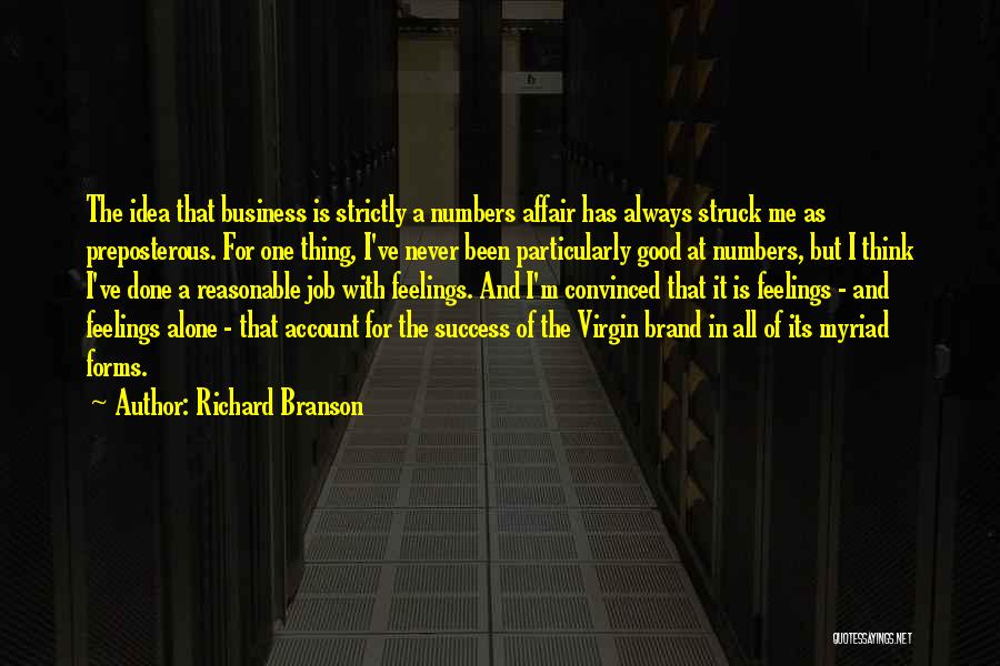 Richard Branson Quotes: The Idea That Business Is Strictly A Numbers Affair Has Always Struck Me As Preposterous. For One Thing, I've Never