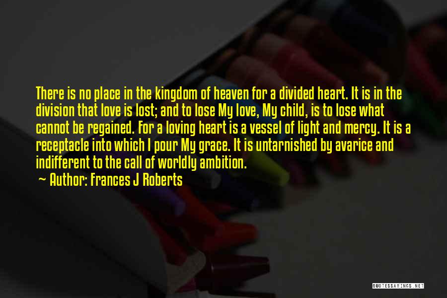 Frances J Roberts Quotes: There Is No Place In The Kingdom Of Heaven For A Divided Heart. It Is In The Division That Love