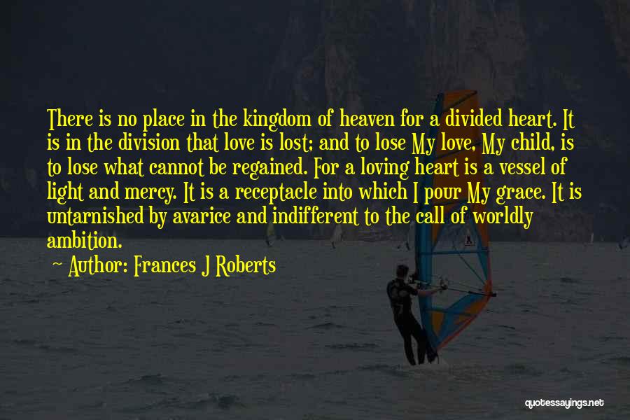 Frances J Roberts Quotes: There Is No Place In The Kingdom Of Heaven For A Divided Heart. It Is In The Division That Love