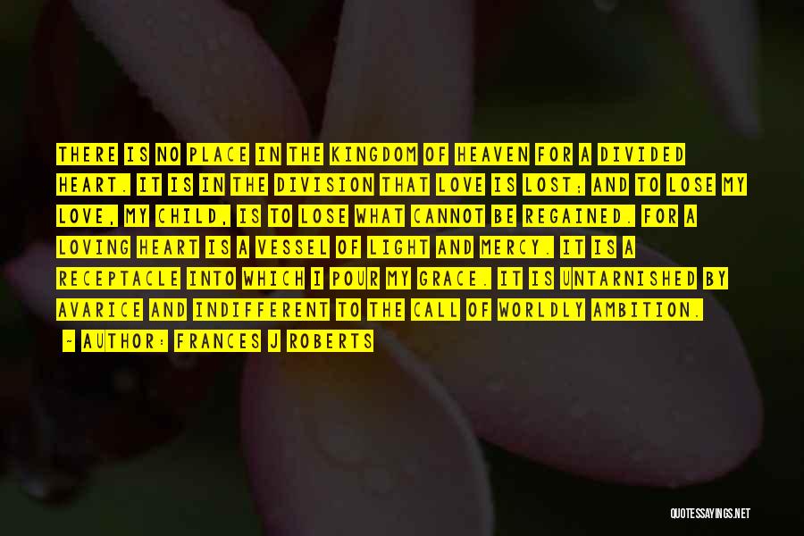 Frances J Roberts Quotes: There Is No Place In The Kingdom Of Heaven For A Divided Heart. It Is In The Division That Love