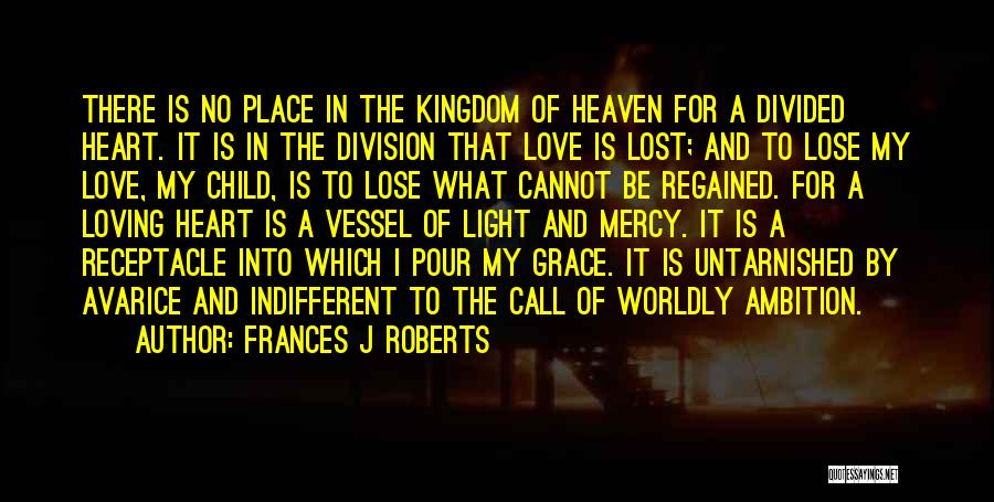 Frances J Roberts Quotes: There Is No Place In The Kingdom Of Heaven For A Divided Heart. It Is In The Division That Love