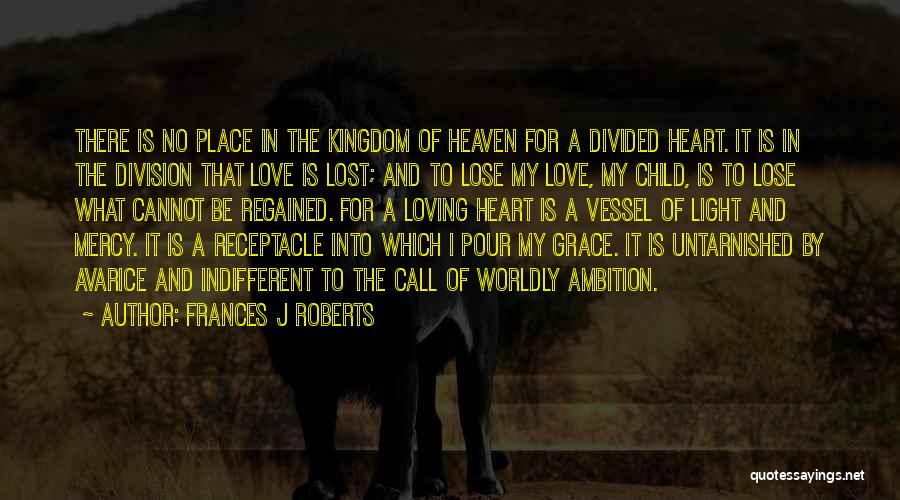 Frances J Roberts Quotes: There Is No Place In The Kingdom Of Heaven For A Divided Heart. It Is In The Division That Love