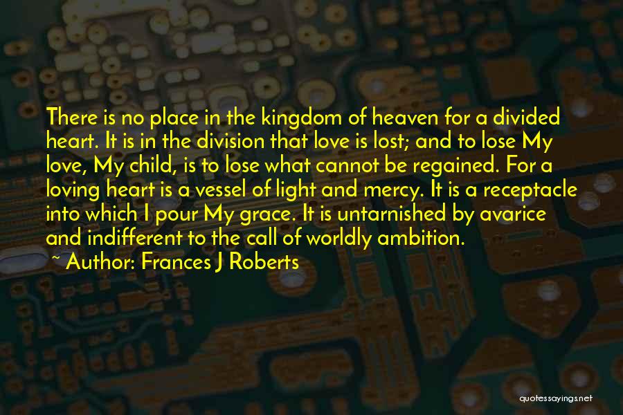 Frances J Roberts Quotes: There Is No Place In The Kingdom Of Heaven For A Divided Heart. It Is In The Division That Love