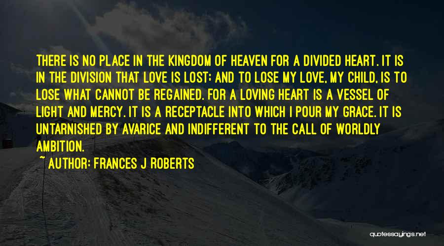 Frances J Roberts Quotes: There Is No Place In The Kingdom Of Heaven For A Divided Heart. It Is In The Division That Love