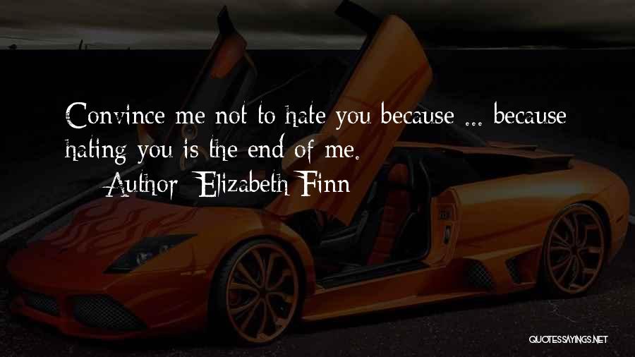 Elizabeth Finn Quotes: Convince Me Not To Hate You Because ... Because Hating You Is The End Of Me.