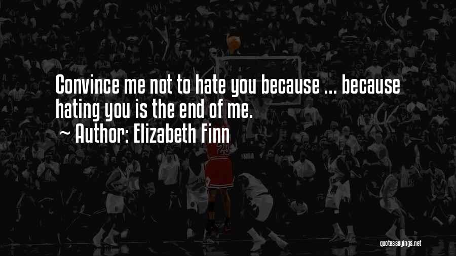 Elizabeth Finn Quotes: Convince Me Not To Hate You Because ... Because Hating You Is The End Of Me.