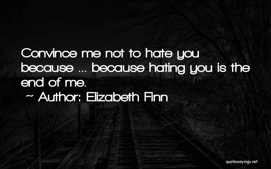 Elizabeth Finn Quotes: Convince Me Not To Hate You Because ... Because Hating You Is The End Of Me.