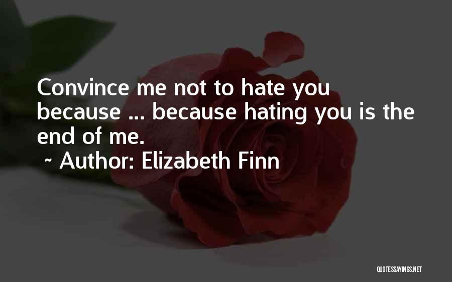 Elizabeth Finn Quotes: Convince Me Not To Hate You Because ... Because Hating You Is The End Of Me.