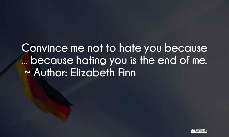 Elizabeth Finn Quotes: Convince Me Not To Hate You Because ... Because Hating You Is The End Of Me.