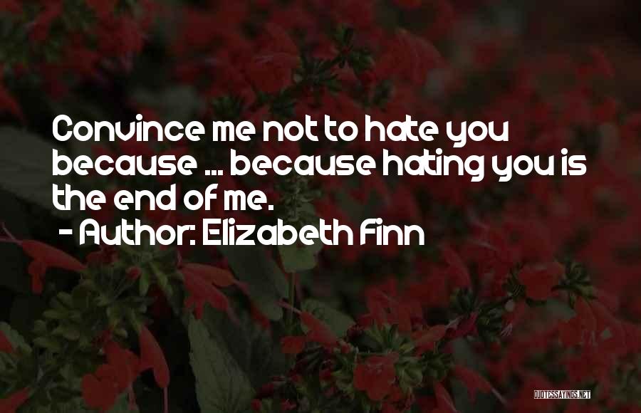 Elizabeth Finn Quotes: Convince Me Not To Hate You Because ... Because Hating You Is The End Of Me.