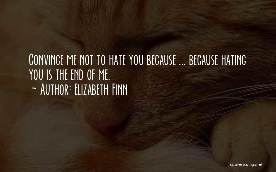 Elizabeth Finn Quotes: Convince Me Not To Hate You Because ... Because Hating You Is The End Of Me.