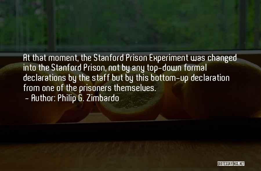 Philip G. Zimbardo Quotes: At That Moment, The Stanford Prison Experiment Was Changed Into The Stanford Prison, Not By Any Top-down Formal Declarations By