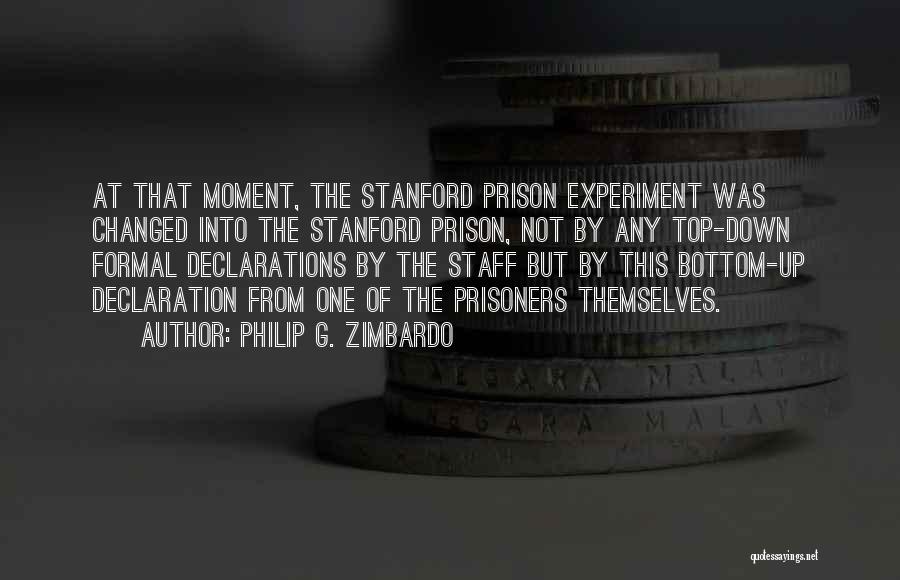 Philip G. Zimbardo Quotes: At That Moment, The Stanford Prison Experiment Was Changed Into The Stanford Prison, Not By Any Top-down Formal Declarations By